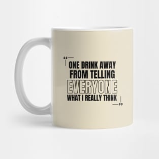 One Drink Away from Telling Everyone What I Really Think Mug